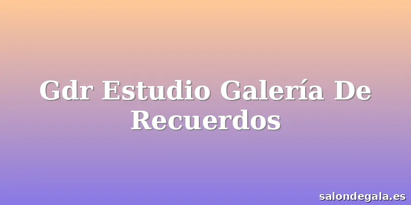 Gdr Estudio Galería De Recuerdos