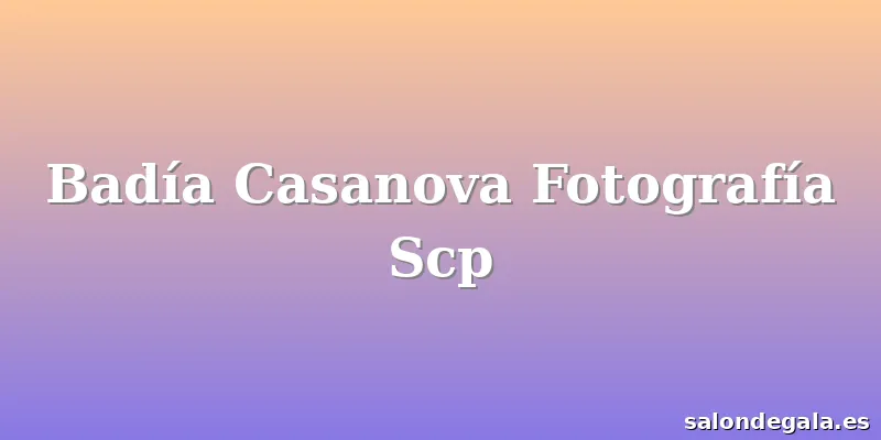 Badía Casanova Fotografía Scp