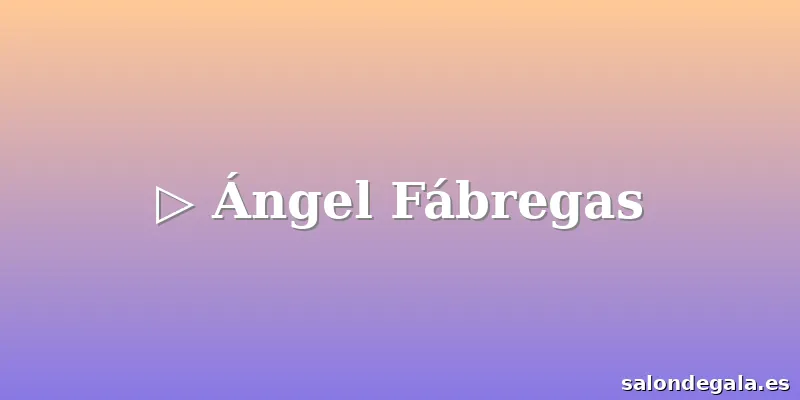 ▷ Ángel Fábregas