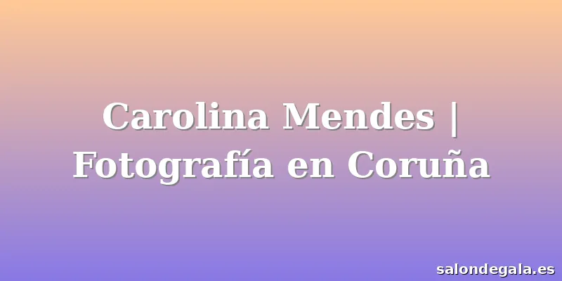 Carolina Mendes | Fotografía en Coruña