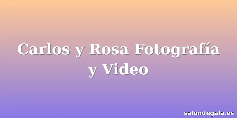 Carlos y Rosa Fotografía y Video