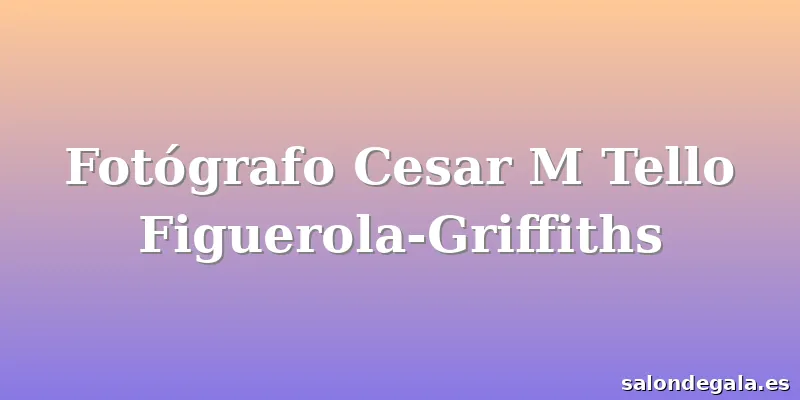 Fotógrafo Cesar M Tello Figuerola-Griffiths