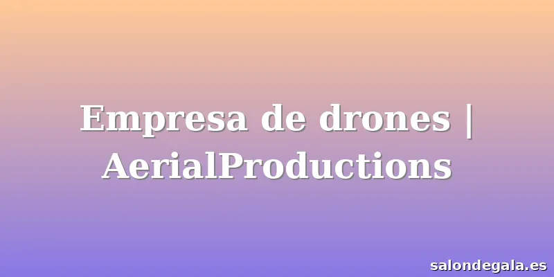 Empresa de drones | AerialProductions