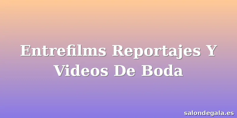 Entrefilms Reportajes Y Videos De Boda