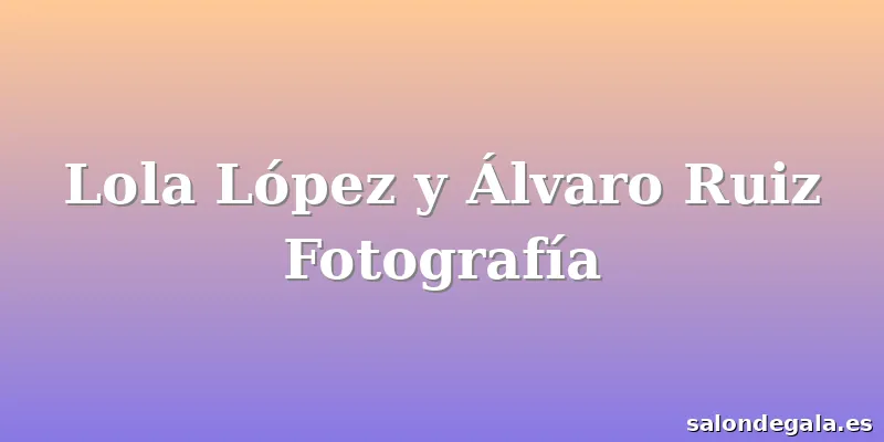 Lola López y Álvaro Ruiz Fotografía