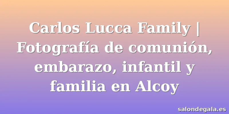 Carlos Lucca Family | Fotografía de comunión, embarazo, infantil y familia en Alcoy