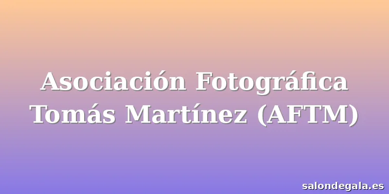 Asociación Fotográfica Tomás Martínez (AFTM)