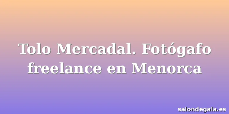 Tolo Mercadal. Fotógafo freelance en Menorca