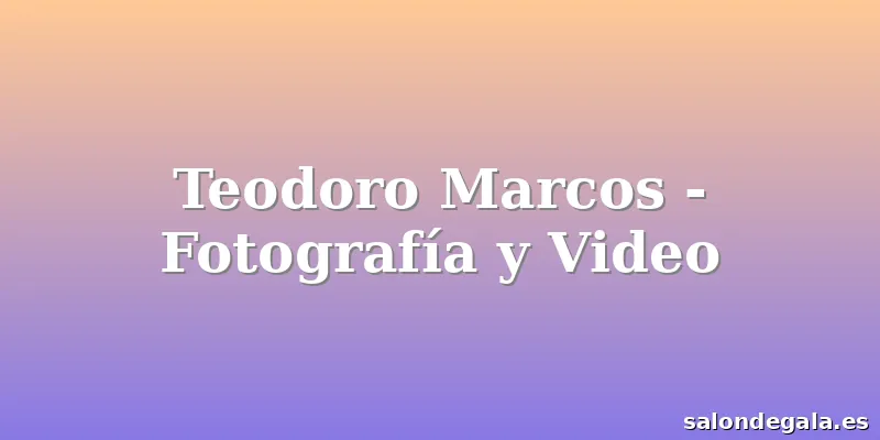 Teodoro Marcos - Fotografía y Video