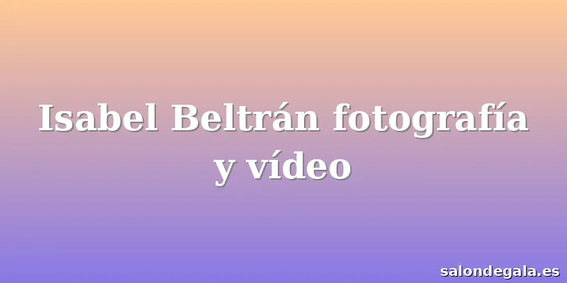 Isabel Beltrán fotografía y vídeo