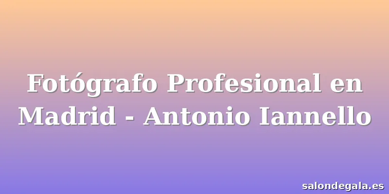 Fotógrafo Profesional en Madrid - Antonio Iannello