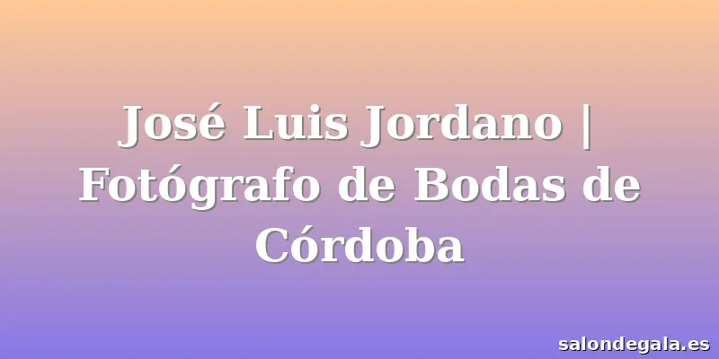 José Luis Jordano | Fotógrafo de Bodas de Córdoba