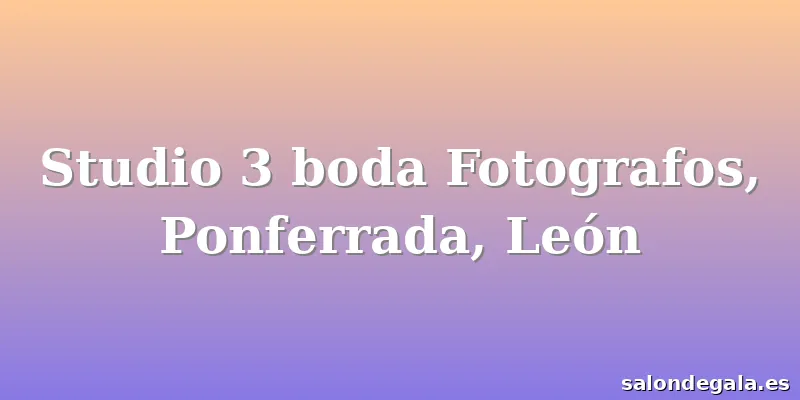 Studio 3 boda Fotografos, Ponferrada, León