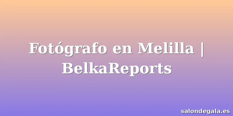 Fotógrafo en Melilla | BelkaReports