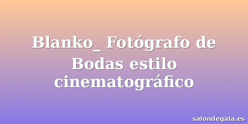 Blanko_ Fotógrafo de Bodas estilo cinematográfico