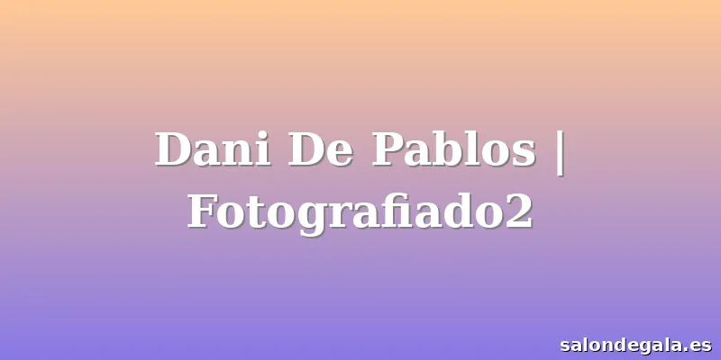 Dani De Pablos | Fotografiado2