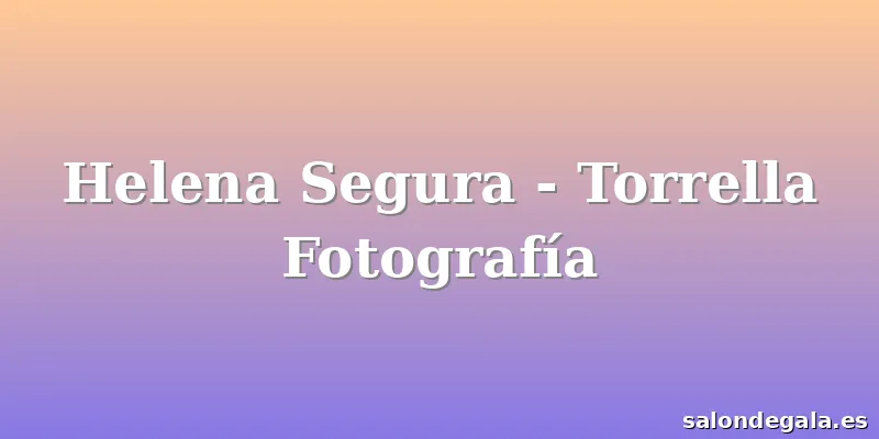 Helena Segura - Torrella Fotografía