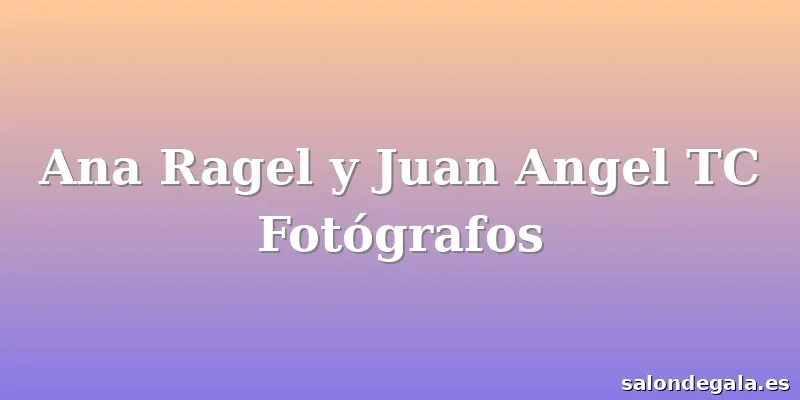 Ana Ragel y Juan Angel TC Fotógrafos