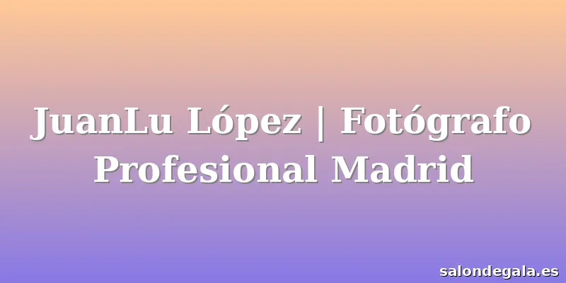 JuanLu López | Fotógrafo Profesional Madrid