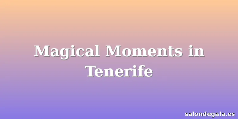 Magical Moments in Tenerife