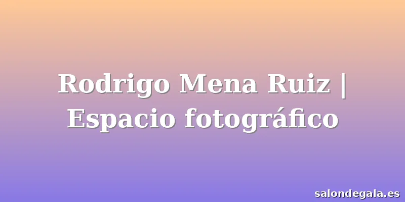 Rodrigo Mena Ruiz | Espacio fotográfico