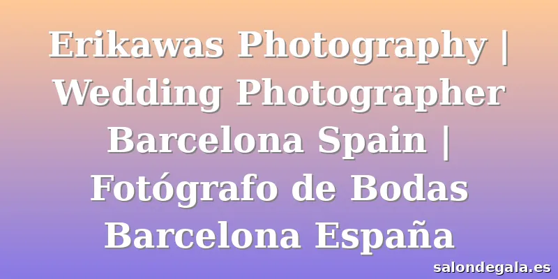 Erikawas Photography | Wedding Photographer Barcelona Spain | Fotógrafo de Bodas Barcelona España