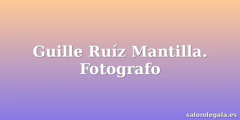 Guille Ruíz Mantilla. Fotografo