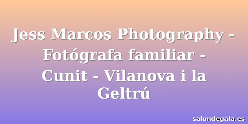 Jess Marcos Photography - Fotógrafa familiar - Cunit - Vilanova i la Geltrú