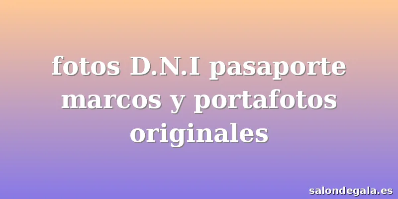 fotos D.N.I pasaporte marcos y portafotos originales