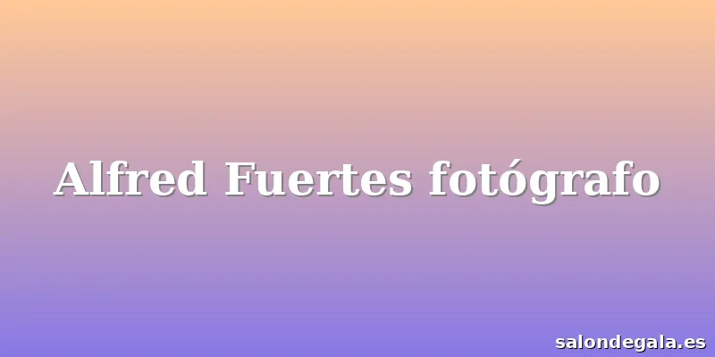 Alfred Fuertes fotógrafo