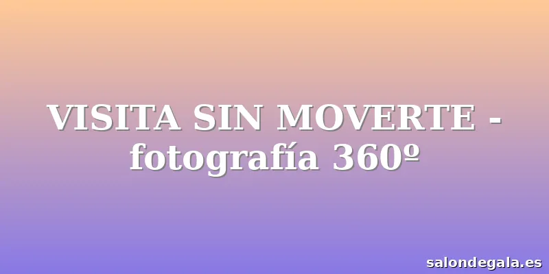 VISITA SIN MOVERTE - fotografía 360º