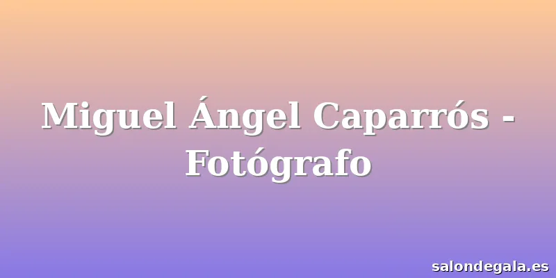 Miguel Ángel Caparrós - Fotógrafo