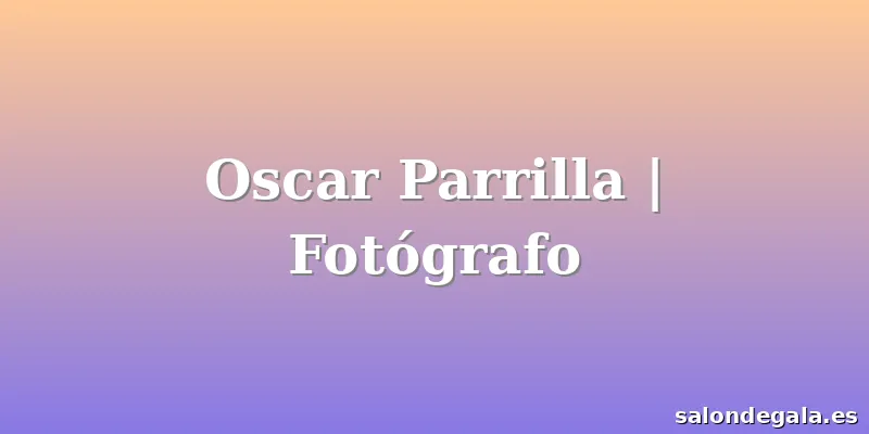 Oscar Parrilla | Fotógrafo