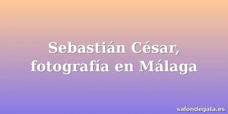 Sebastián César, fotografía en Málaga