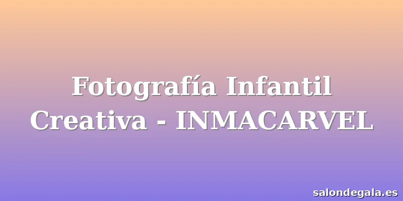 Fotografía Infantil Creativa - INMACARVEL