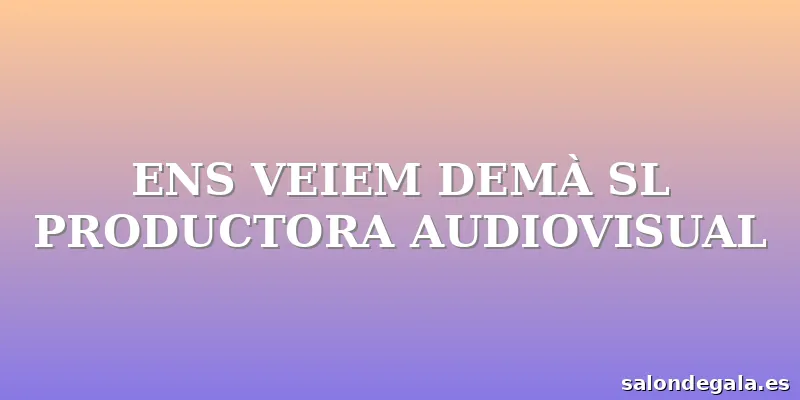 ENS VEIEM DEMÀ SL PRODUCTORA AUDIOVISUAL