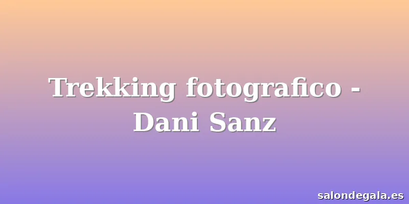 Trekking fotografico - Dani Sanz