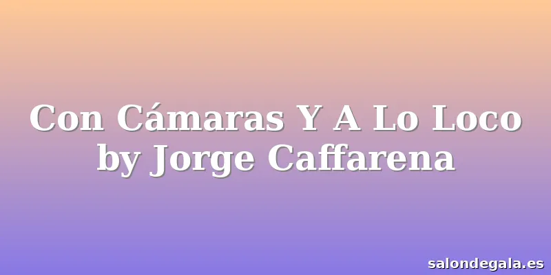 Con Cámaras Y A Lo Loco by Jorge Caffarena